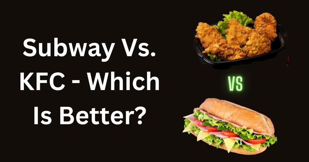Subway Vs. KFC - Which Is Better?